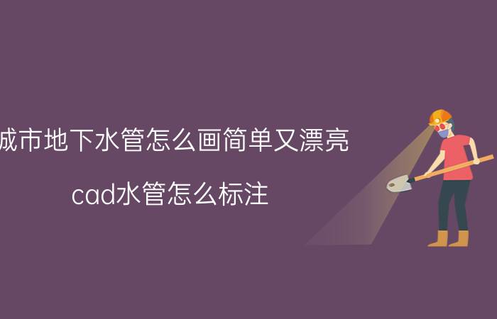 城市地下水管怎么画简单又漂亮 cad水管怎么标注？